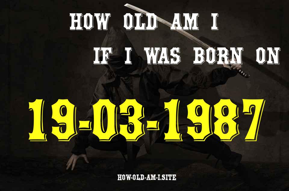 ᐈ Born On 19 March 1987 My Age in 2024? [100% ACCURATE Age Calculator!]