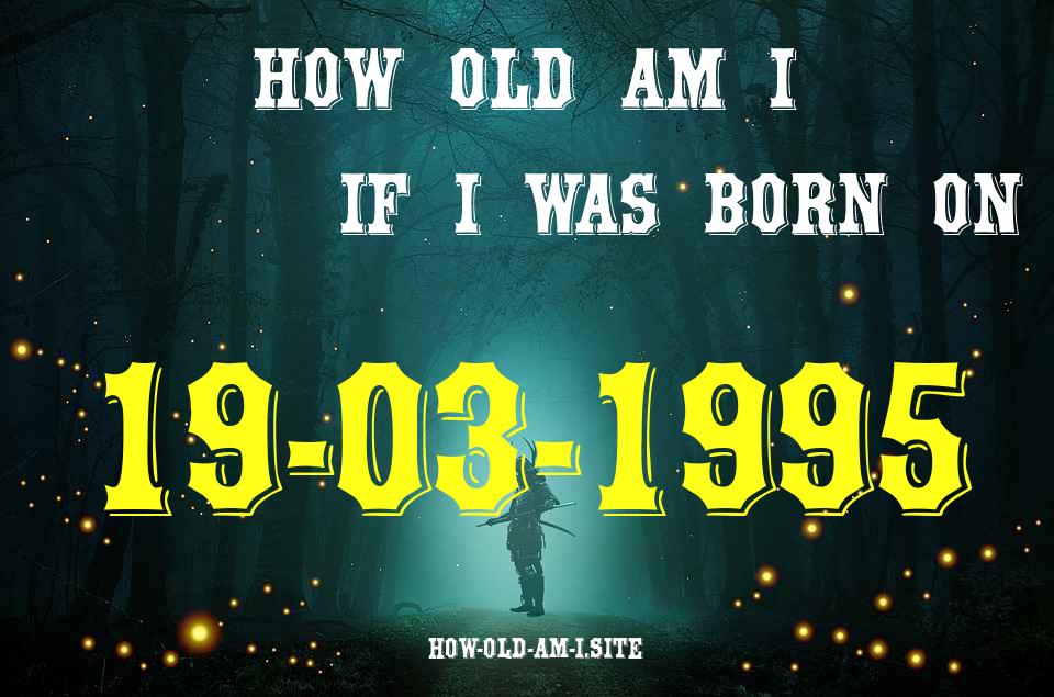 ᐈ Born On 19 March 1995 My Age in 2024? [100% ACCURATE Age Calculator!]