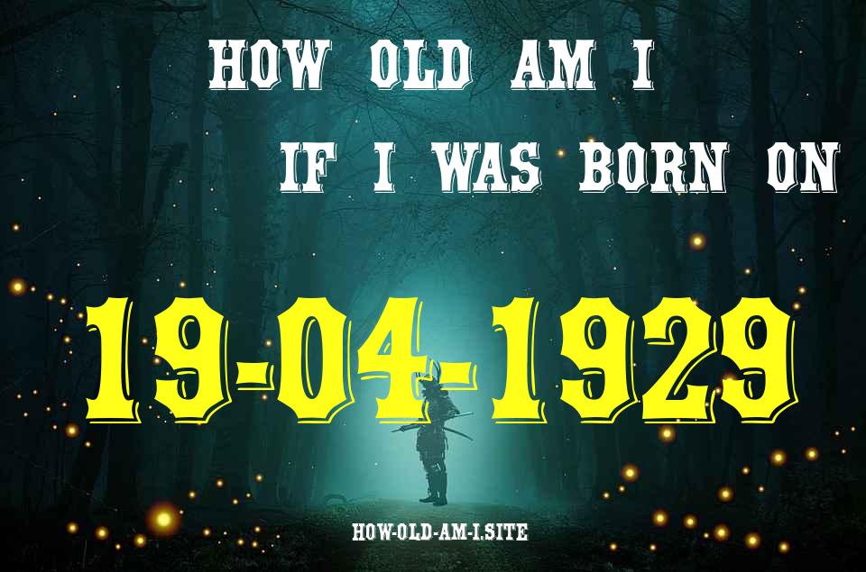 ᐈ Born On 19 April 1929 My Age in 2024? [100% ACCURATE Age Calculator!]