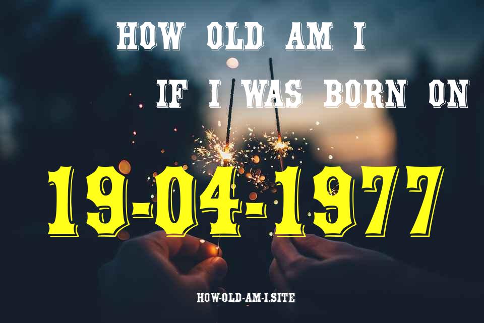 ᐈ Born On 19 April 1977 My Age in 2024? [100% ACCURATE Age Calculator!]