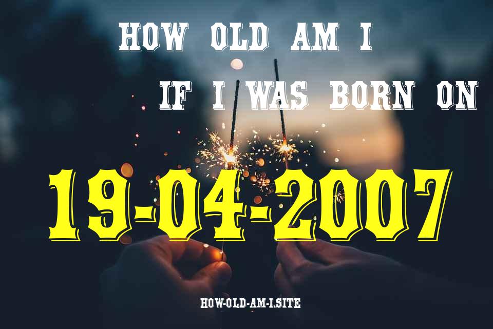 ᐈ Born On 19 April 2007 My Age in 2024? [100% ACCURATE Age Calculator!]