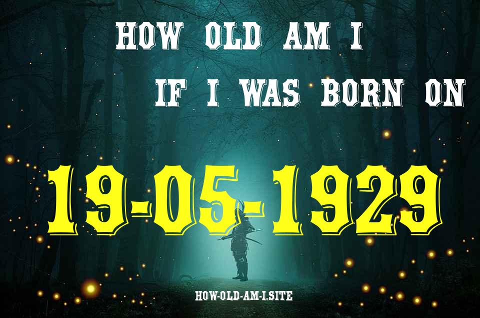 ᐈ Born On 19 May 1929 My Age in 2024? [100% ACCURATE Age Calculator!]