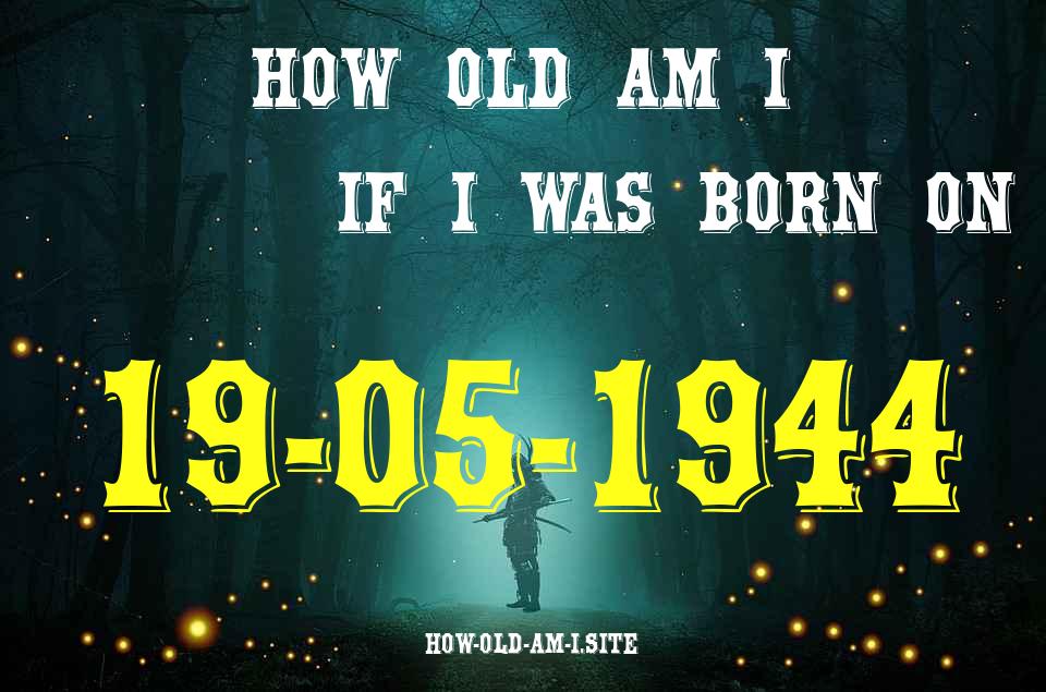ᐈ Born On 19 May 1944 My Age in 2024? [100% ACCURATE Age Calculator!]