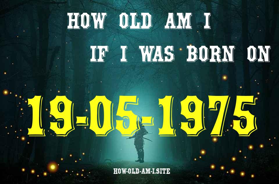 ᐈ Born On 19 May 1975 My Age in 2024? [100% ACCURATE Age Calculator!]