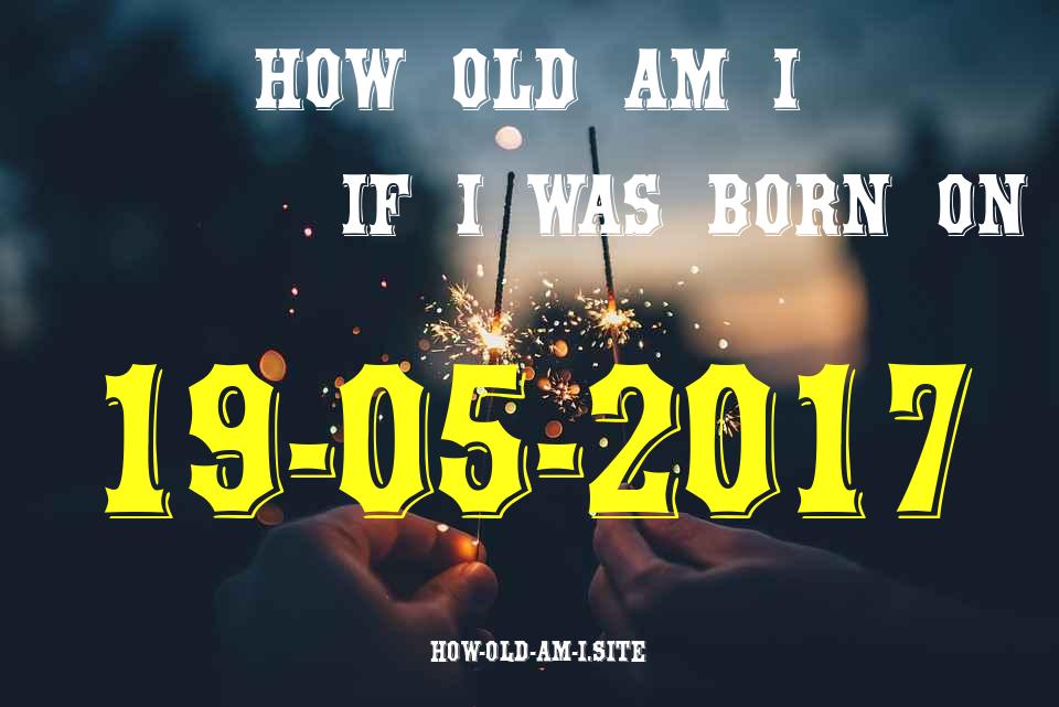 ᐈ Born On 19 May 2017 My Age in 2024? [100% ACCURATE Age Calculator!]