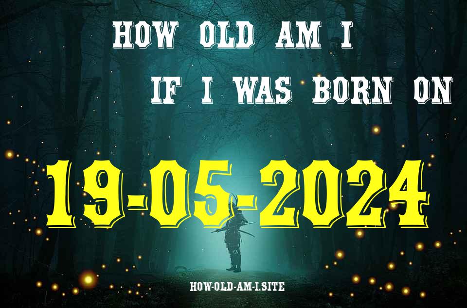 ᐈ Born On 19 May 2024 My Age in 2024? [100% ACCURATE Age Calculator!]
