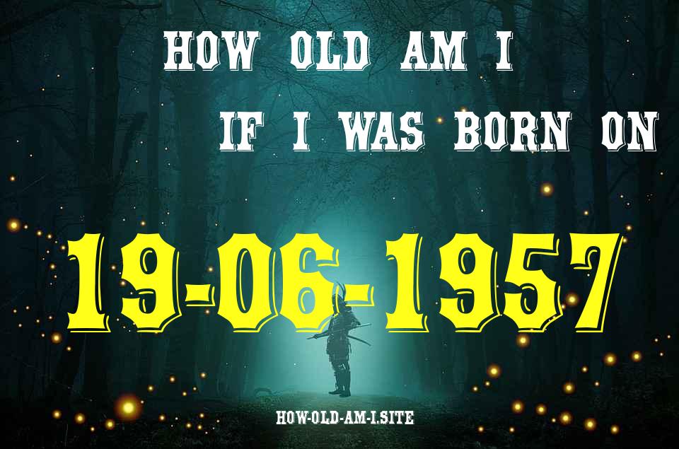ᐈ Born On 19 June 1957 My Age in 2024? [100% ACCURATE Age Calculator!]
