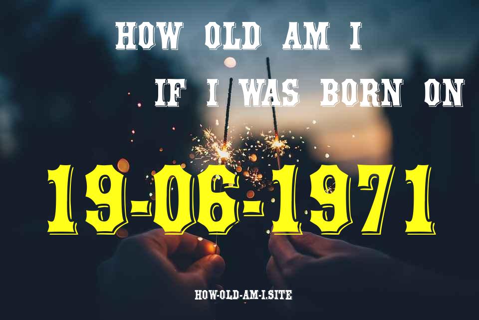 ᐈ Born On 19 June 1971 My Age in 2024? [100% ACCURATE Age Calculator!]