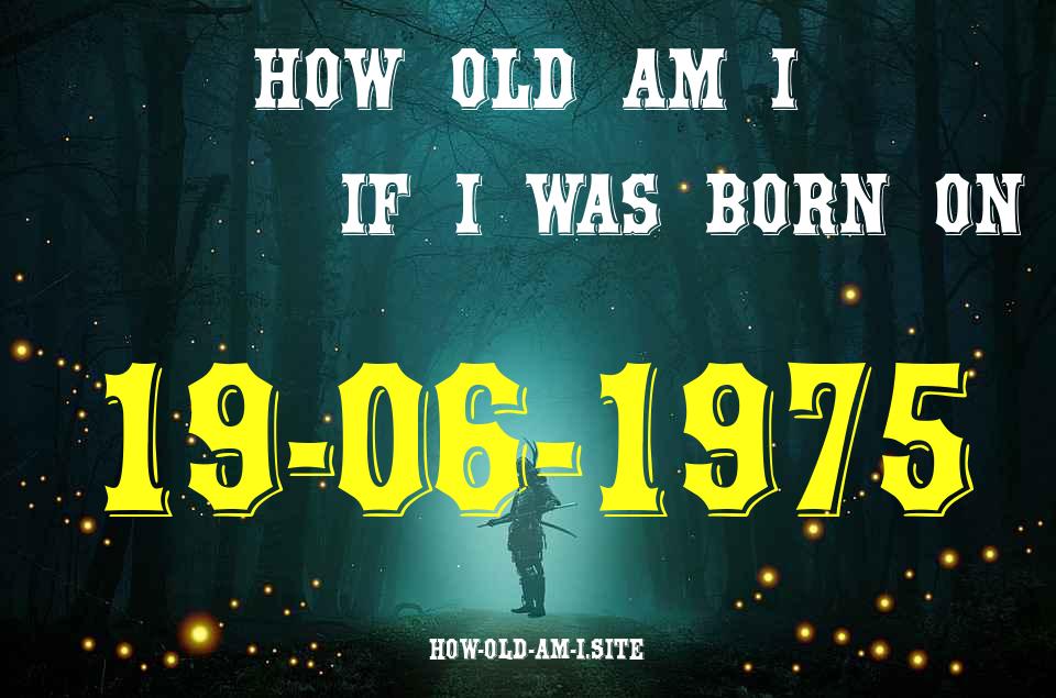 ᐈ Born On 19 June 1975 My Age in 2024? [100% ACCURATE Age Calculator!]