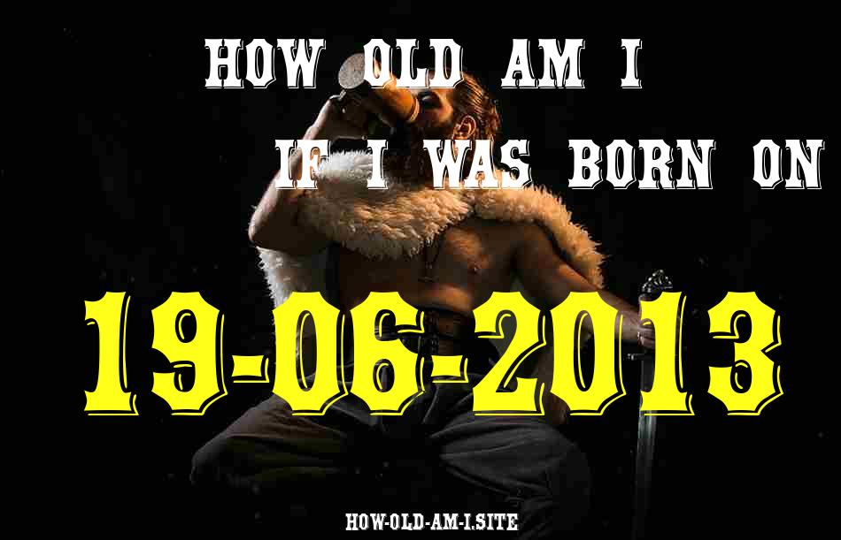 ᐈ Born On 19 June 2013 My Age in 2024? [100% ACCURATE Age Calculator!]