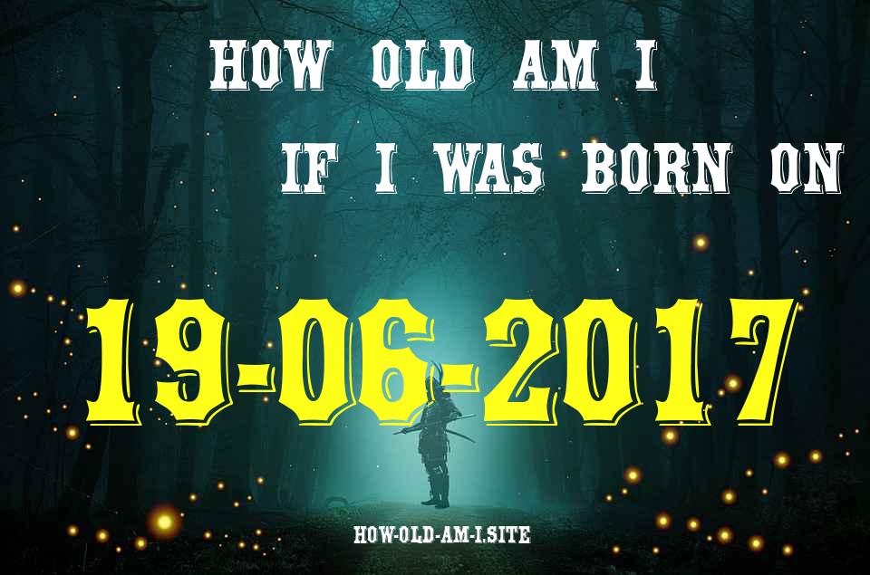 ᐈ Born On 19 June 2017 My Age in 2024? [100% ACCURATE Age Calculator!]