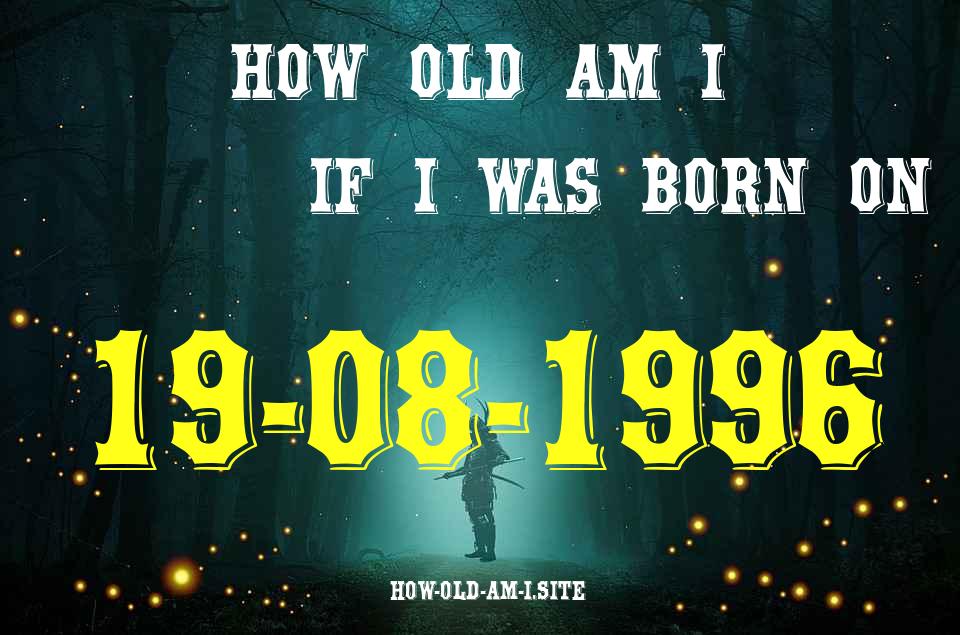ᐈ Born On 19 August 1996 My Age in 2024? [100% ACCURATE Age Calculator!]