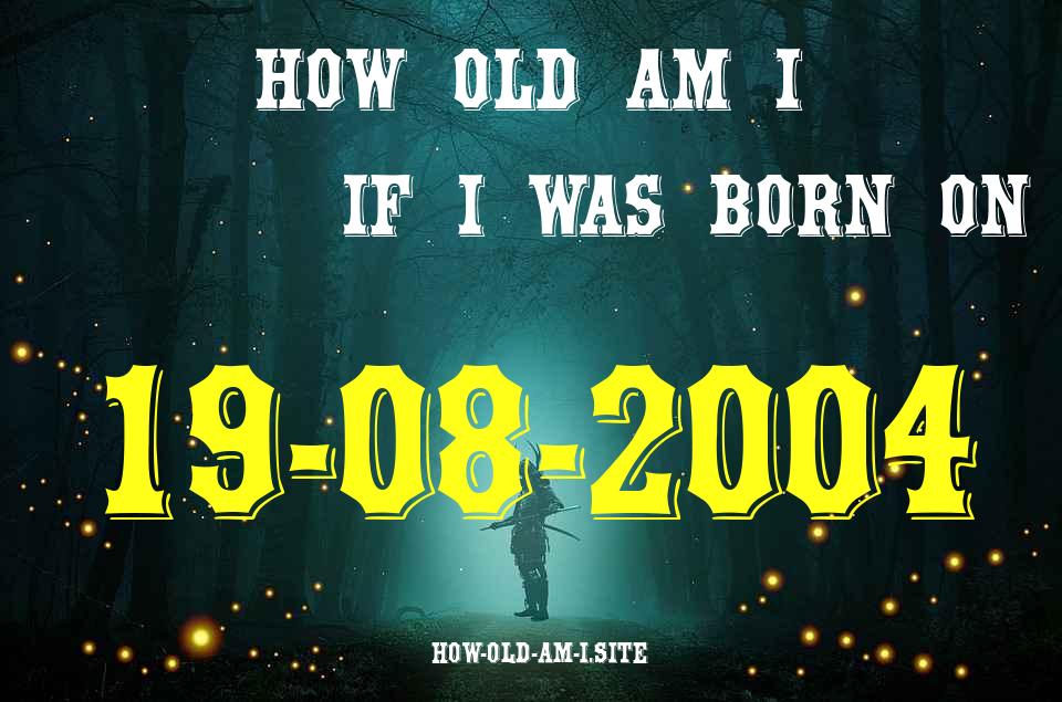 ᐈ Born On 19 August 2004 My Age in 2024? [100% ACCURATE Age Calculator!]