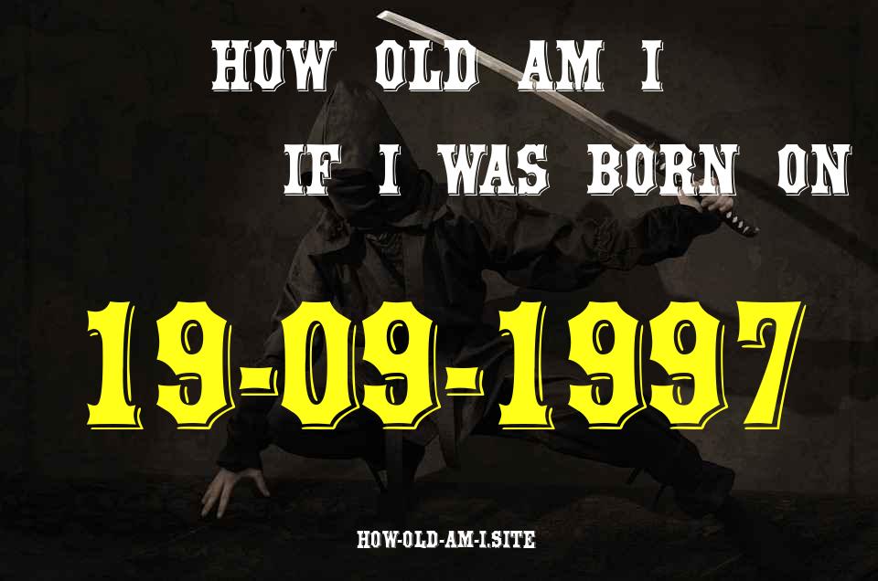 ᐈ Born On 19 September 1997 My Age in 2024? [100% ACCURATE Age Calculator!]