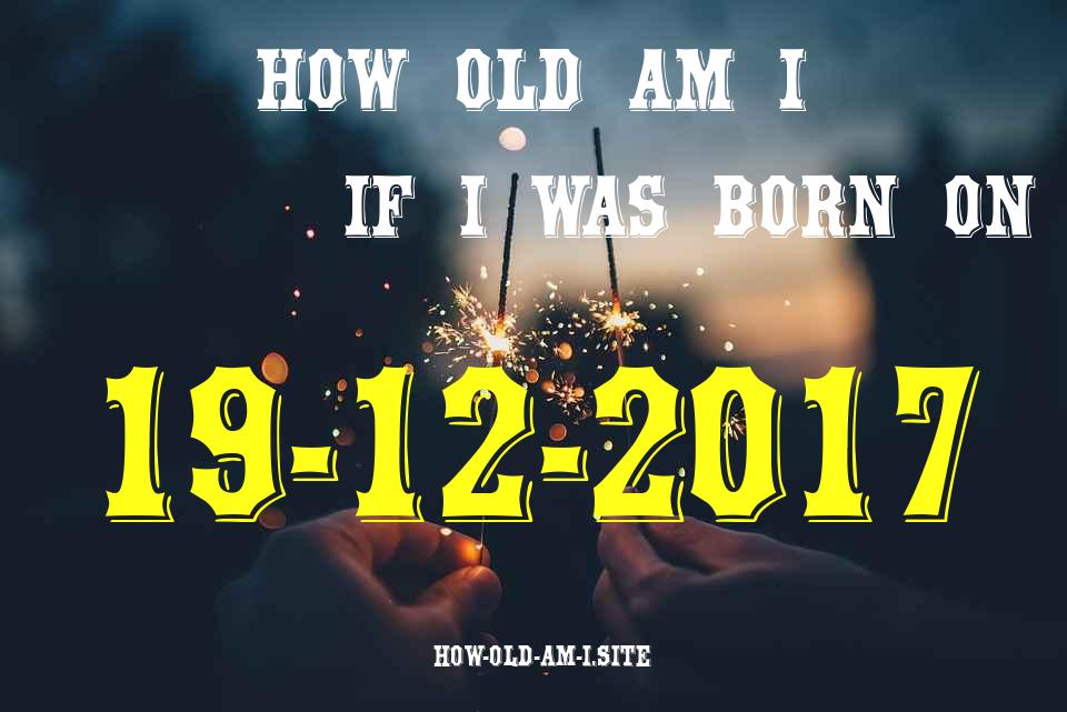 ᐈ Born On 19 December 2017 My Age in 2024? [100% ACCURATE Age Calculator!]