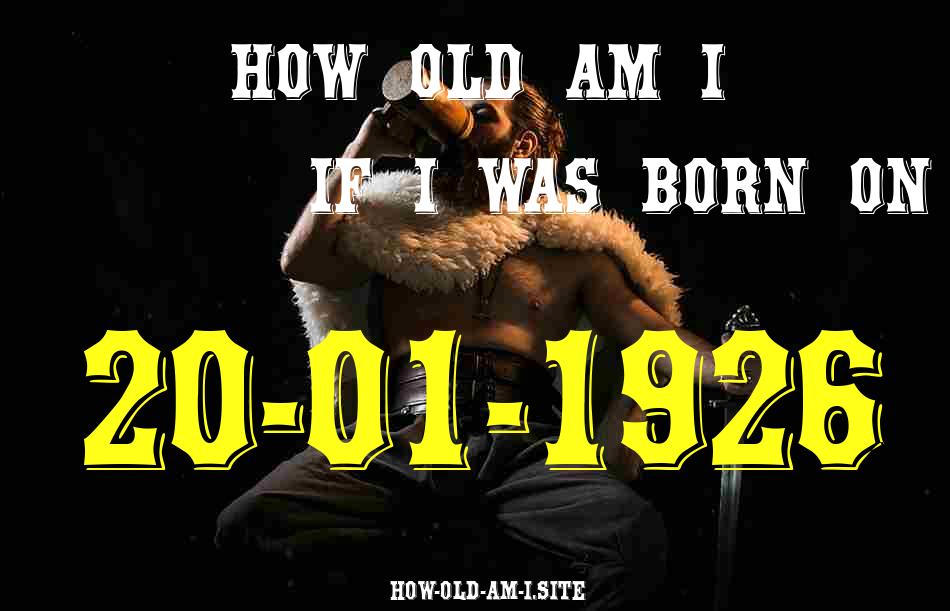 ᐈ Born On 20 January 1926 My Age in 2024? [100% ACCURATE Age Calculator!]