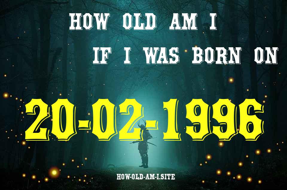 ᐈ Born On 20 February 1996 My Age in 2024? [100% ACCURATE Age Calculator!]