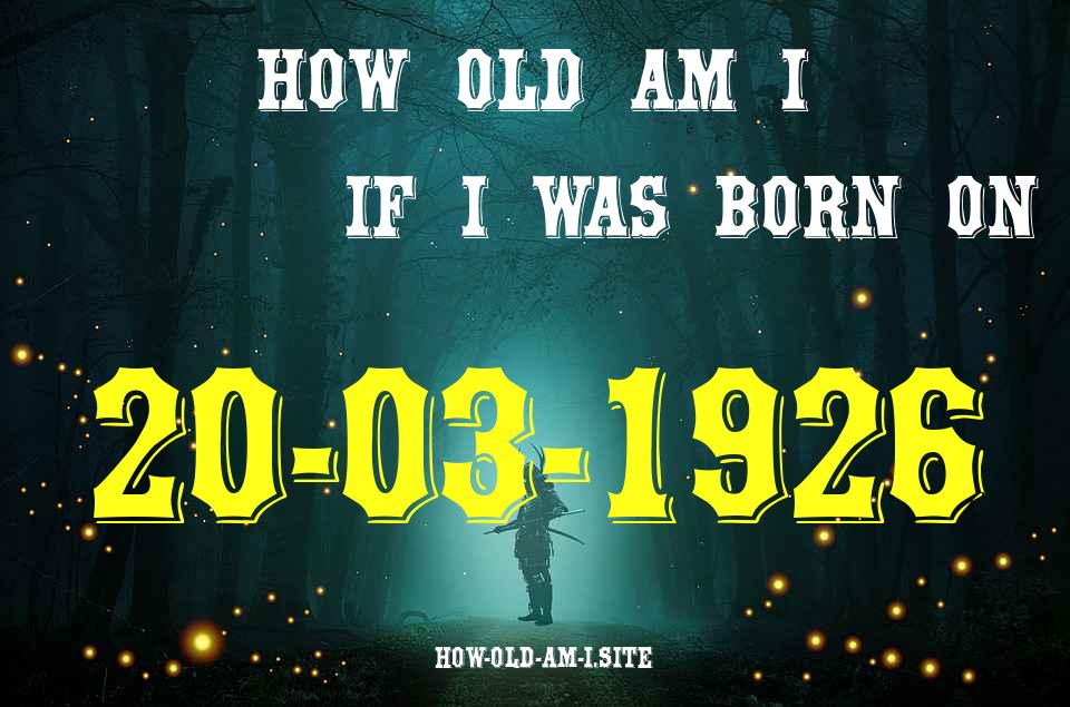 ᐈ Born On 20 March 1926 My Age in 2024? [100% ACCURATE Age Calculator!]
