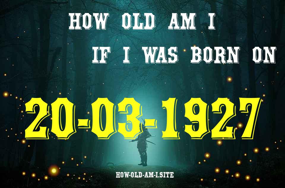 ᐈ Born On 20 March 1927 My Age in 2024? [100% ACCURATE Age Calculator!]