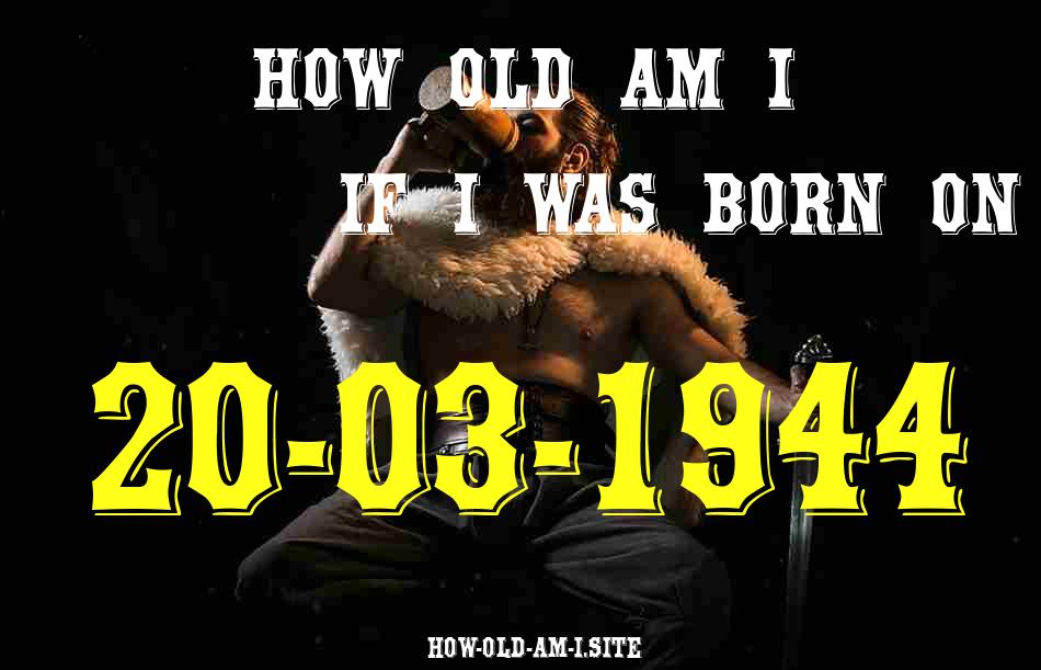 ᐈ Born On 20 March 1944 My Age in 2024? [100% ACCURATE Age Calculator!]