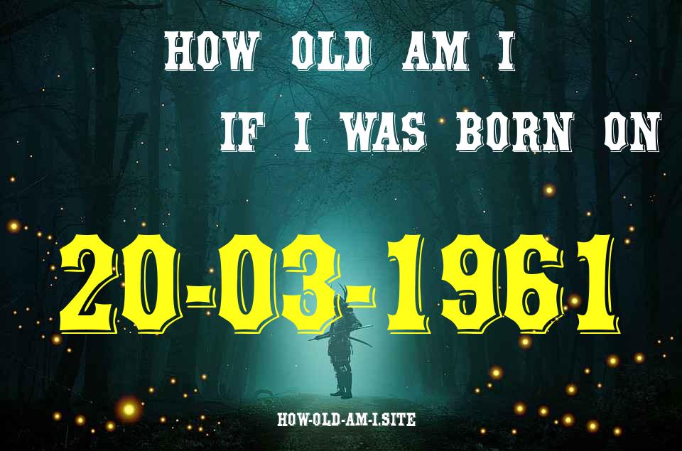 ᐈ Born On 20 March 1961 My Age in 2024? [100% ACCURATE Age Calculator!]