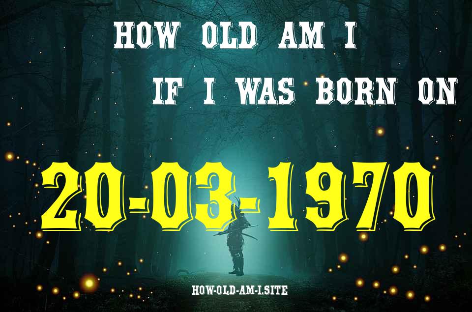 ᐈ Born On 20 March 1970 My Age in 2024? [100% ACCURATE Age Calculator!]