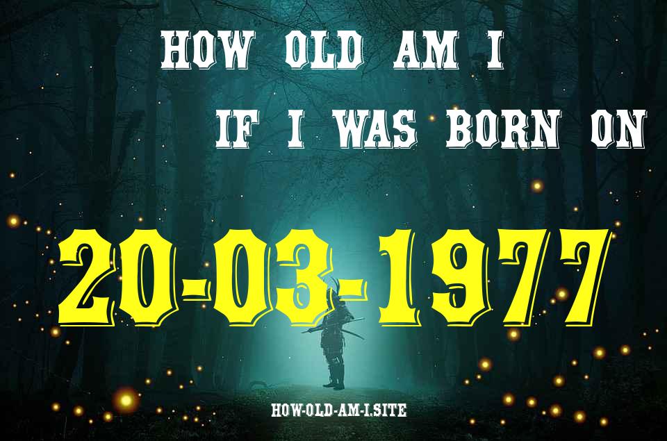 ᐈ Born On 20 March 1977 My Age in 2024? [100% ACCURATE Age Calculator!]