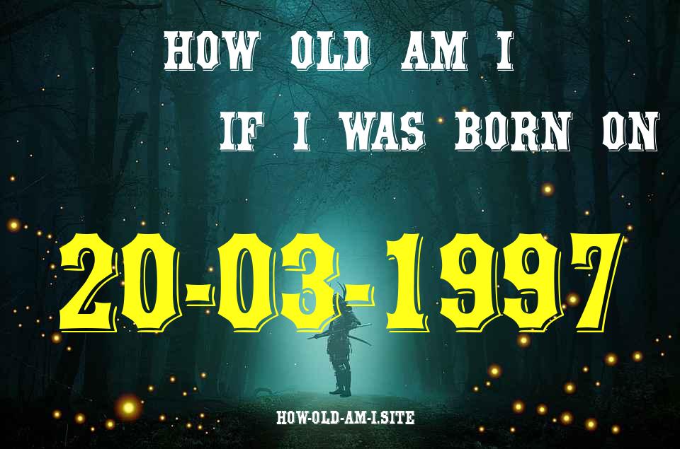 ᐈ Born On 20 March 1997 My Age in 2024? [100% ACCURATE Age Calculator!]