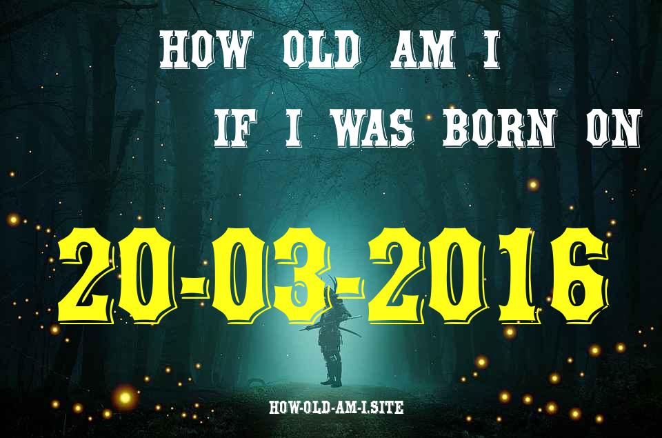 ᐈ Born On 20 March 2016 My Age in 2024? [100% ACCURATE Age Calculator!]