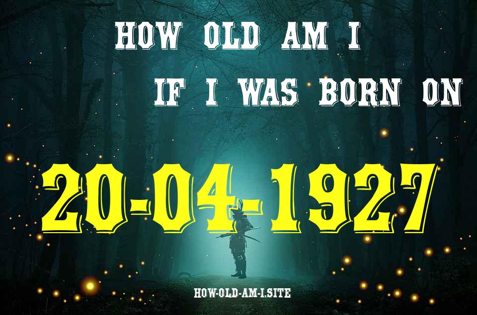 ᐈ Born On 20 April 1927 My Age in 2024? [100% ACCURATE Age Calculator!]