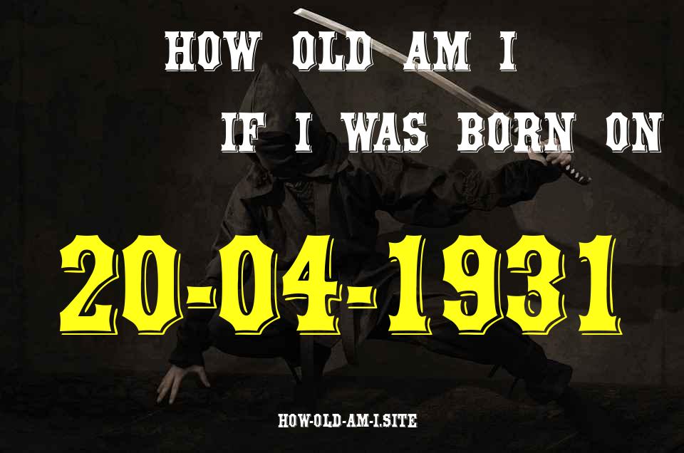 ᐈ Born On 20 April 1931 My Age in 2024? [100% ACCURATE Age Calculator!]