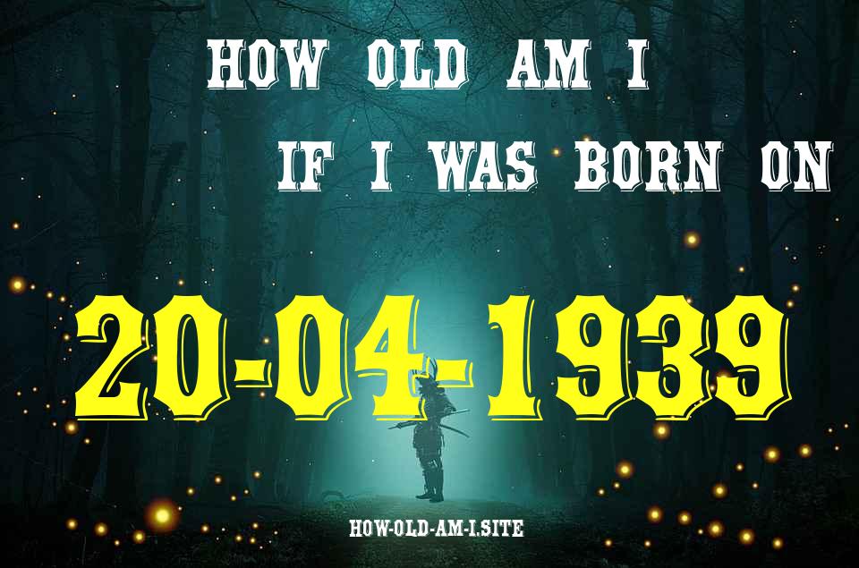 ᐈ Born On 20 April 1939 My Age in 2024? [100% ACCURATE Age Calculator!]