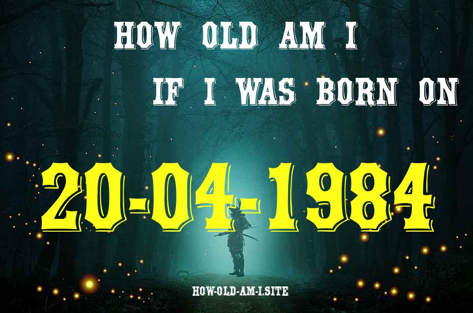 ᐈ Born On 20 April 1984 My Age in 2024? [100% ACCURATE Age Calculator!]