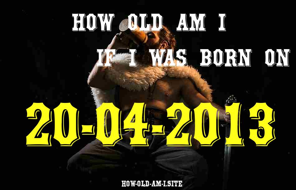 ᐈ Born On 20 April 2013 My Age in 2024? [100% ACCURATE Age Calculator!]