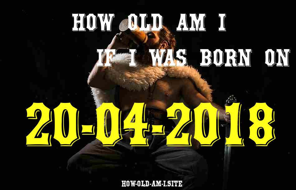 ᐈ Born On 20 April 2018 My Age in 2024? [100% ACCURATE Age Calculator!]