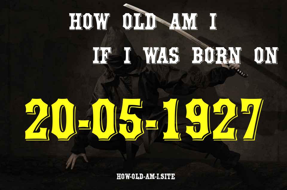 ᐈ Born On 20 May 1927 My Age in 2024? [100% ACCURATE Age Calculator!]