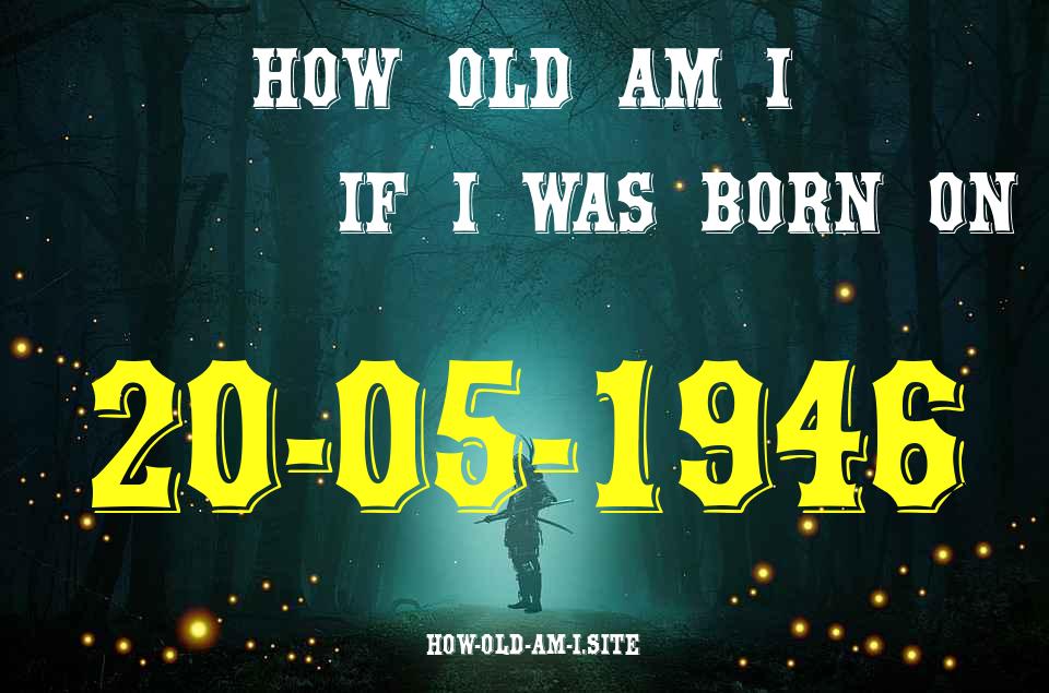 ᐈ Born On 20 May 1946 My Age in 2024? [100% ACCURATE Age Calculator!]