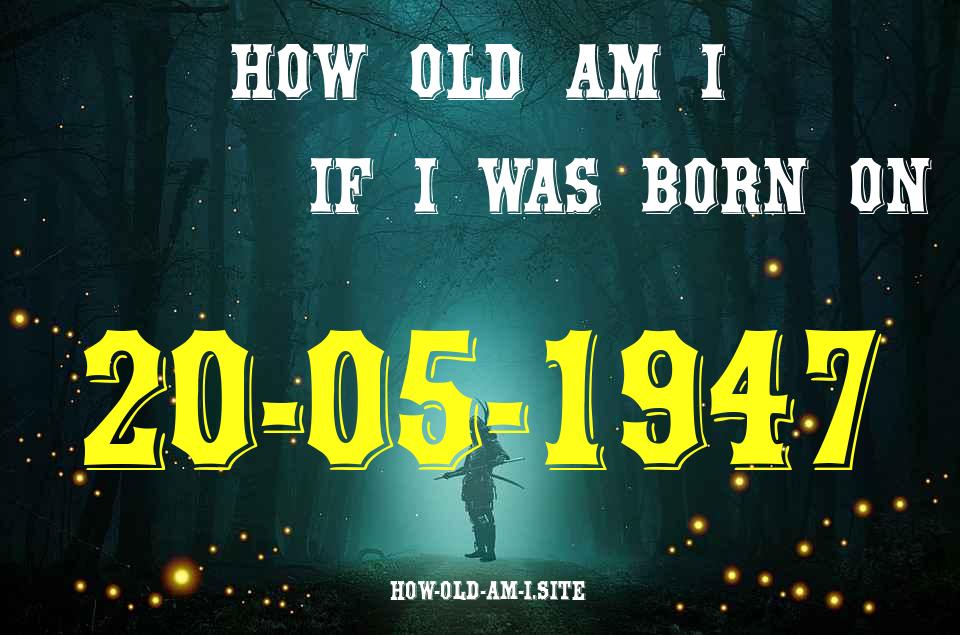 ᐈ Born On 20 May 1947 My Age in 2024? [100% ACCURATE Age Calculator!]