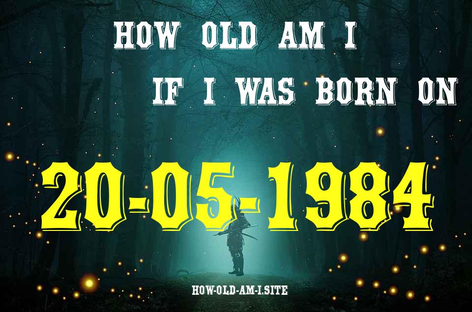 ᐈ Born On 20 May 1984 My Age in 2024? [100% ACCURATE Age Calculator!]