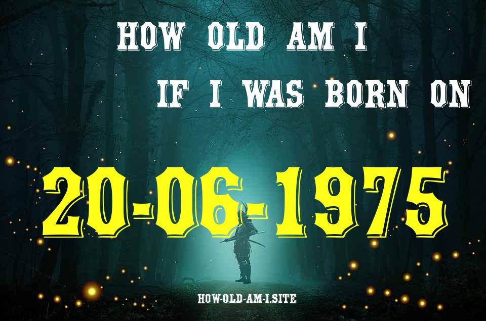 ᐈ Born On 20 June 1975 My Age in 2024? [100% ACCURATE Age Calculator!]