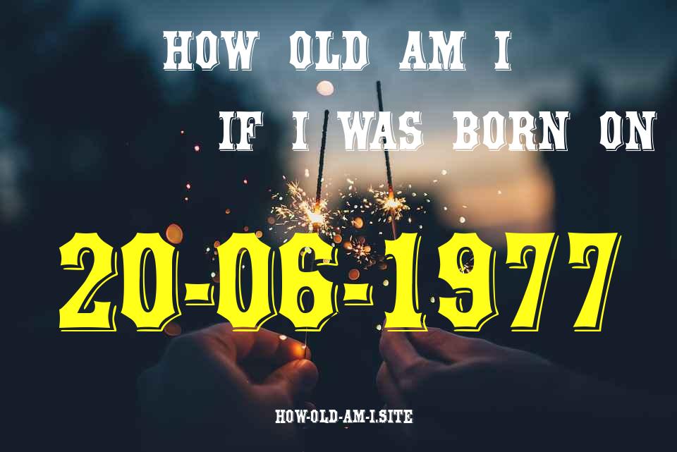 ᐈ Born On 20 June 1977 My Age in 2024? [100% ACCURATE Age Calculator!]