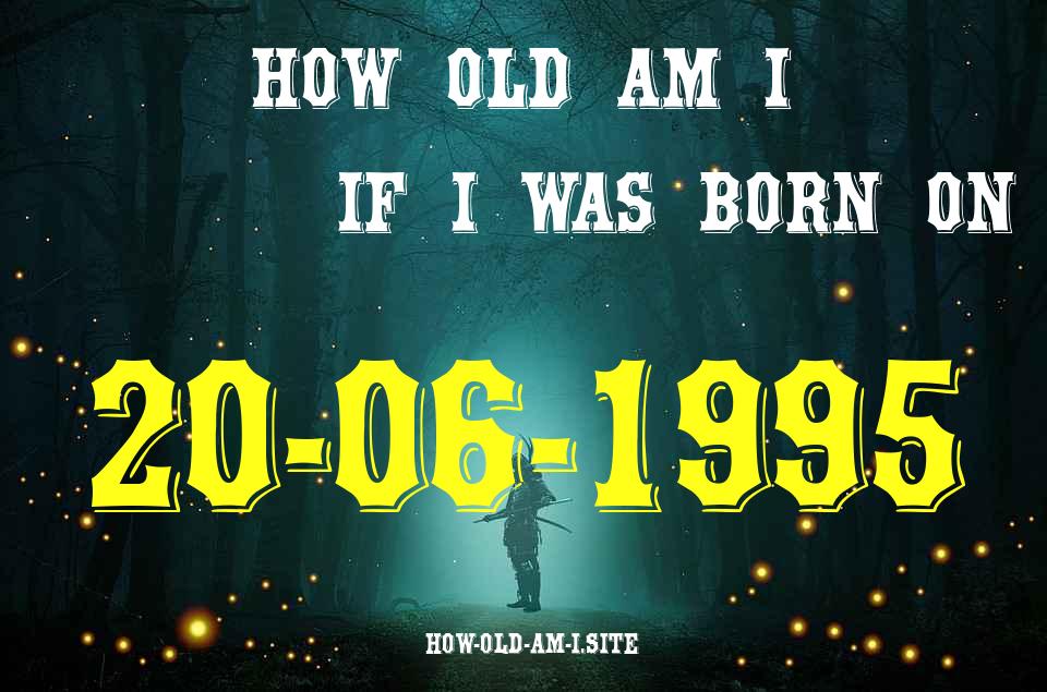 ᐈ Born On 20 June 1995 My Age in 2024? [100% ACCURATE Age Calculator!]