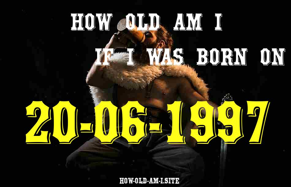ᐈ Born On 20 June 1997 My Age in 2024? [100% ACCURATE Age Calculator!]