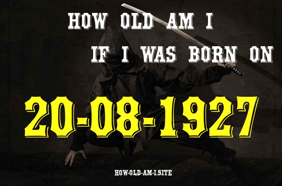 ᐈ Born On 20 August 1927 My Age in 2024? [100% ACCURATE Age Calculator!]