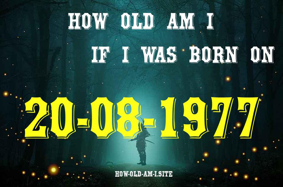 ᐈ Born On 20 August 1977 My Age in 2024? [100% ACCURATE Age Calculator!]