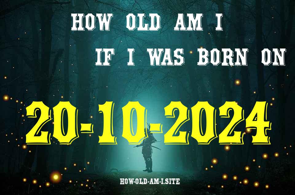ᐈ Born On 20 October 2024 My Age in 2024? [100% ACCURATE Age Calculator!]
