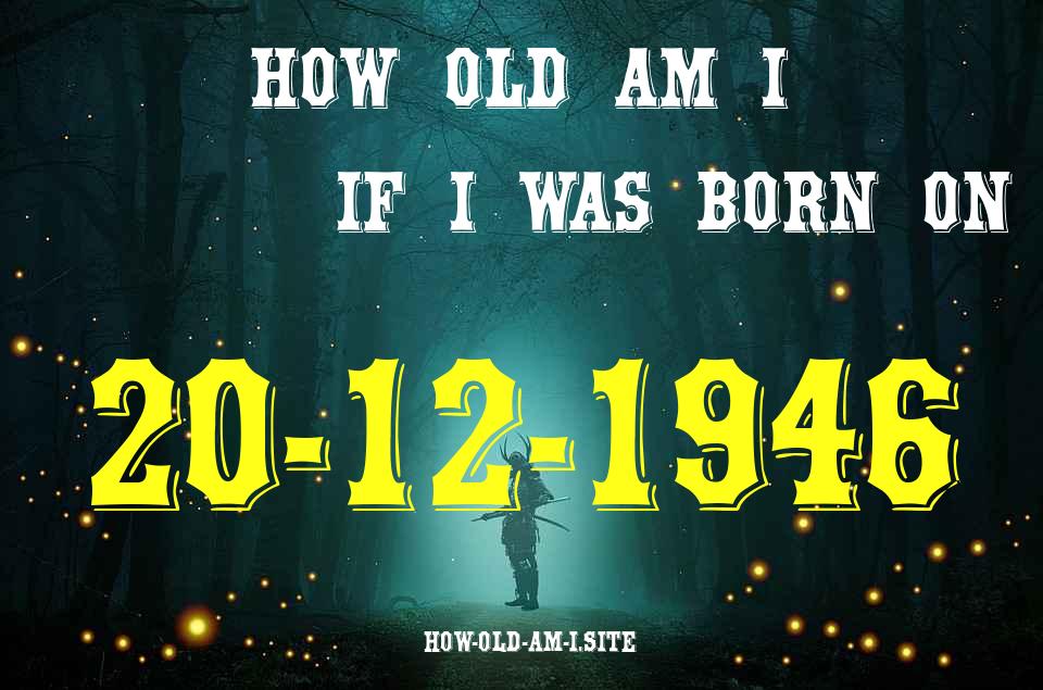 ᐈ Born On 20 December 1946 My Age in 2024? [100% ACCURATE Age Calculator!]
