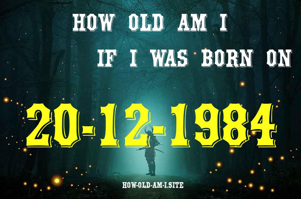 ᐈ Born On 20 December 1984 My Age in 2024? [100% ACCURATE Age Calculator!]
