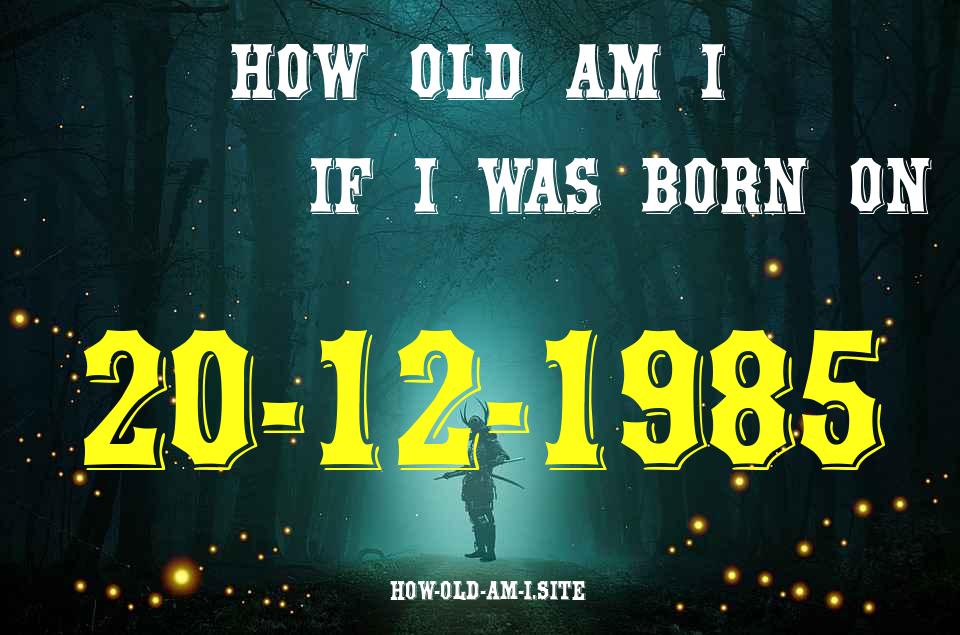 ᐈ Born On 20 December 1985 My Age in 2024? [100% ACCURATE Age Calculator!]