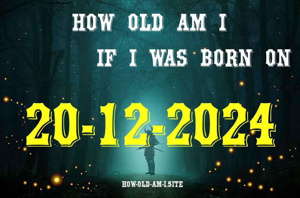 ᐈ Born On 20 December 2024 My Age in 2024? [100% ACCURATE Age Calculator!]